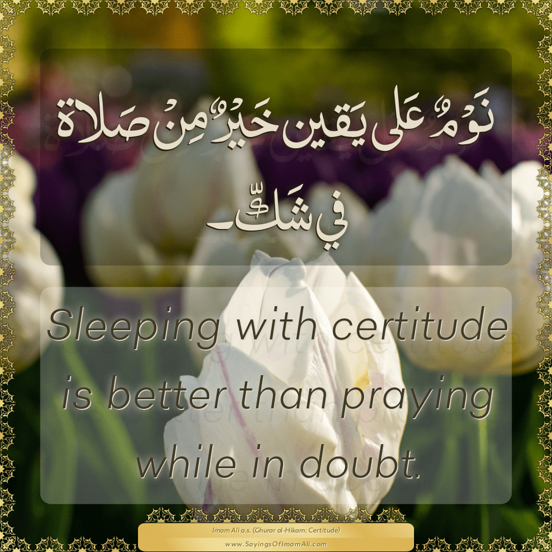 Sleeping with certitude is better than praying while in doubt.